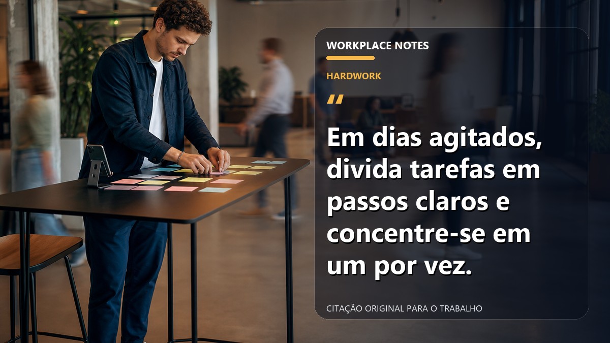 Em dias agitados, divida tarefas em passos claros e concentre-se em um por vez.