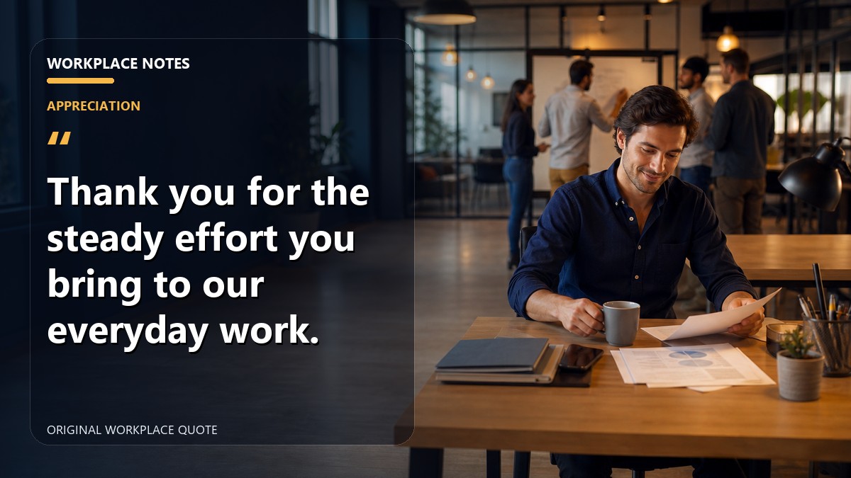 Thank you for the steady effort you bring to our everyday work.