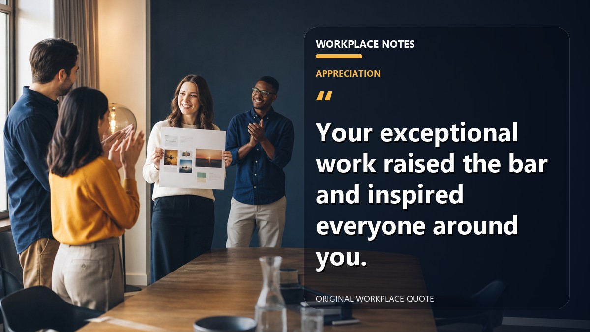 Your exceptional work raised the bar and inspired everyone around you.