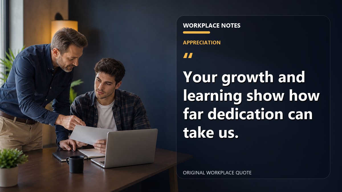Your growth and learning show how far dedication can take us.