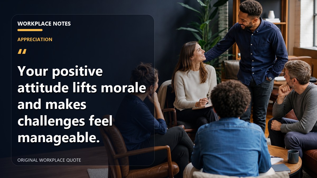 Your positive attitude lifts morale and makes challenges feel manageable.