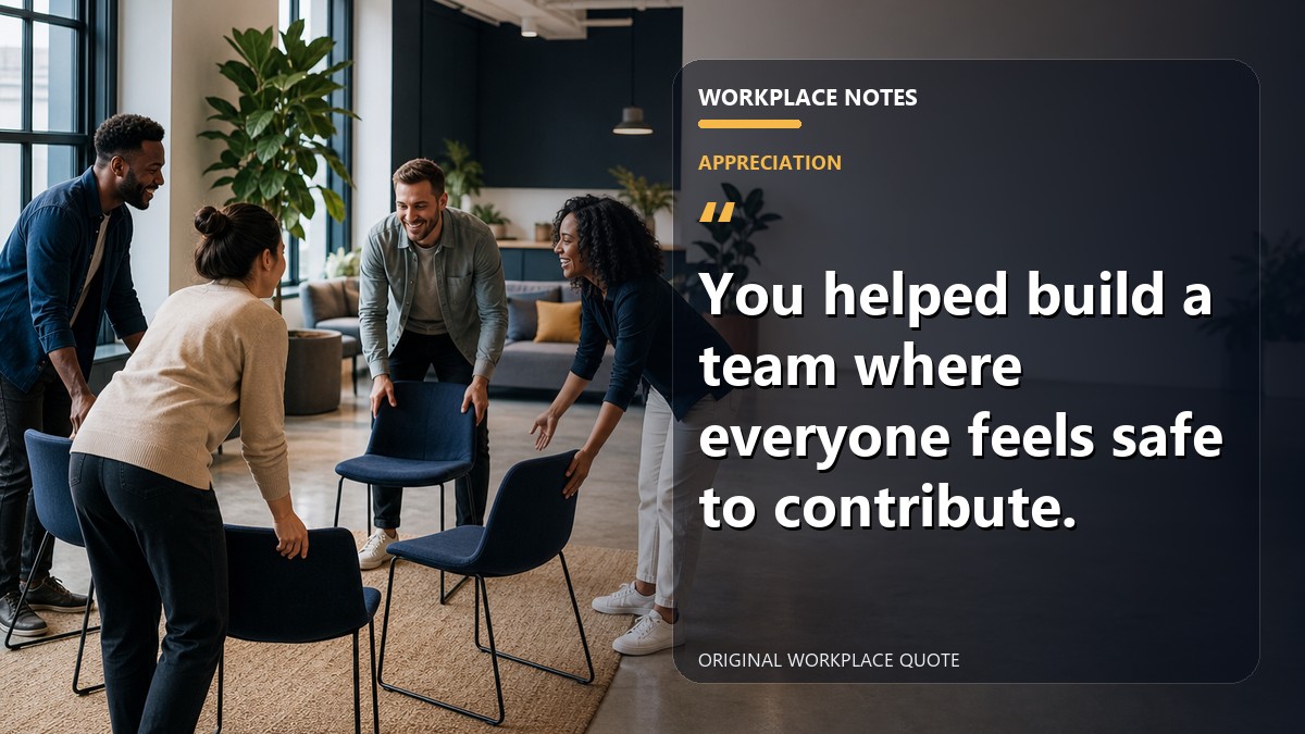 You helped build a team where everyone feels safe to contribute.