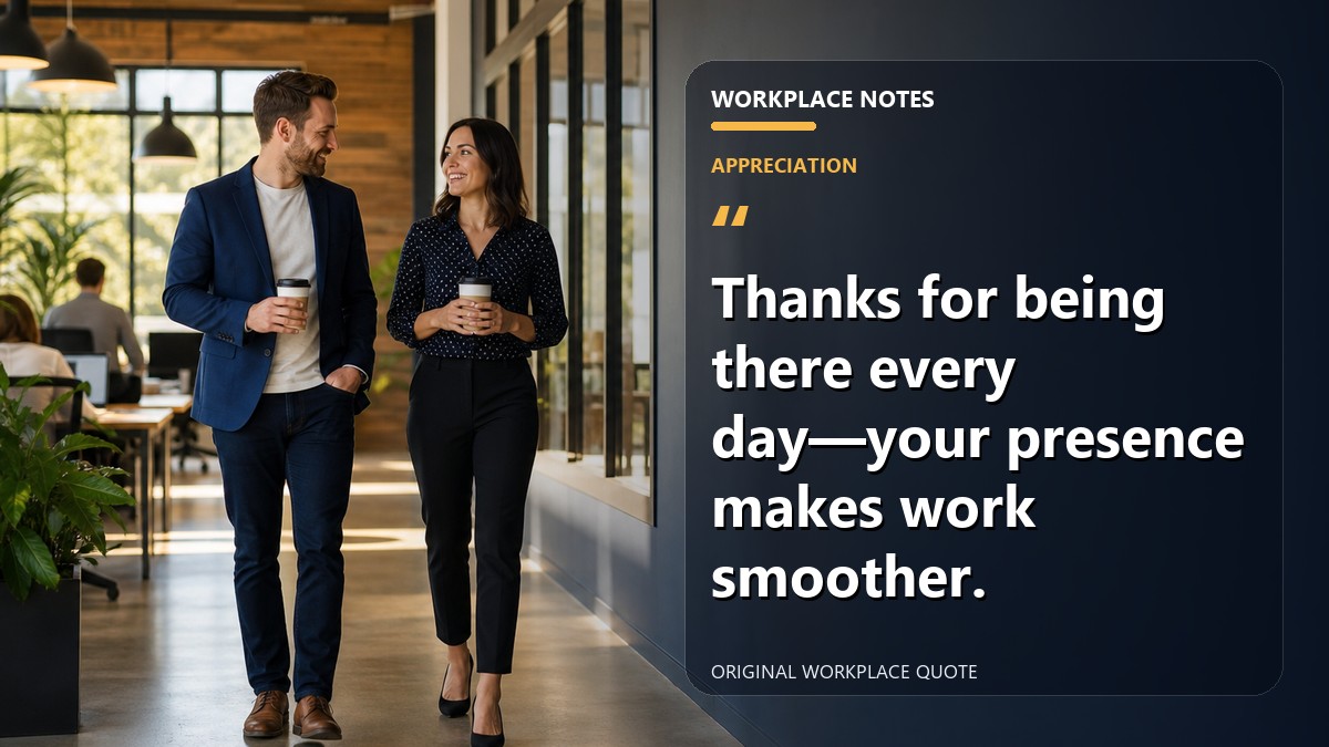 Thanks for being there every day—your presence makes work smoother.