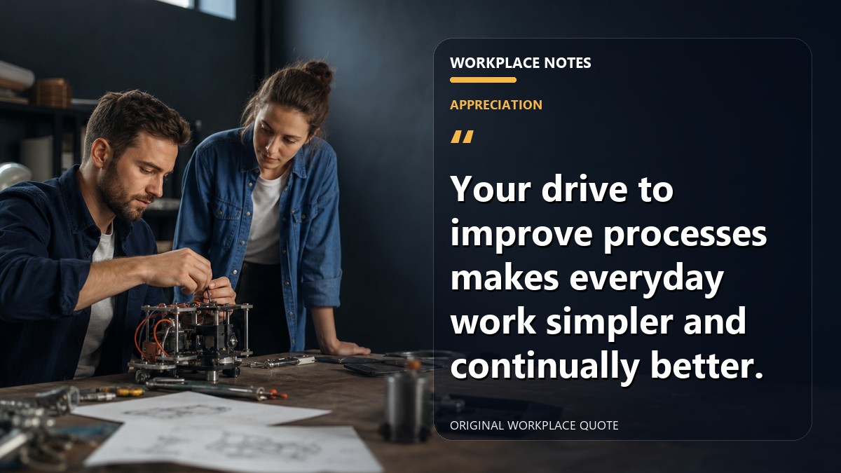 Your drive to improve processes makes everyday work simpler and continually better.