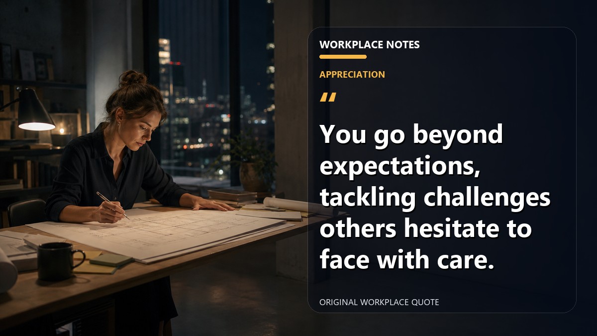 You go beyond expectations, tackling challenges others hesitate to face with care.