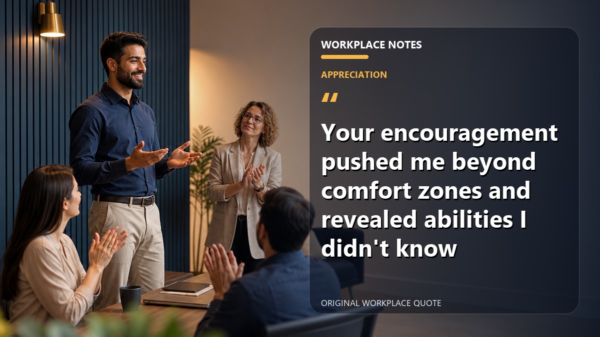 Your encouragement pushed me beyond comfort zones and revealed abilities I didn't know