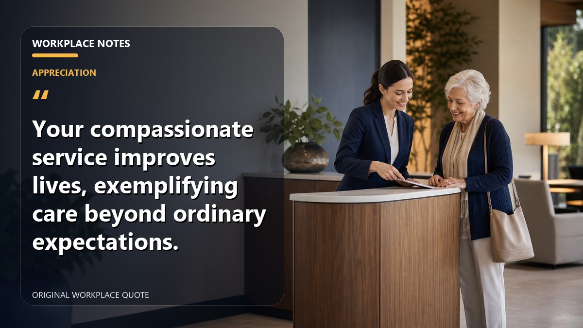 Your compassionate service improves lives, exemplifying care beyond ordinary expectations.