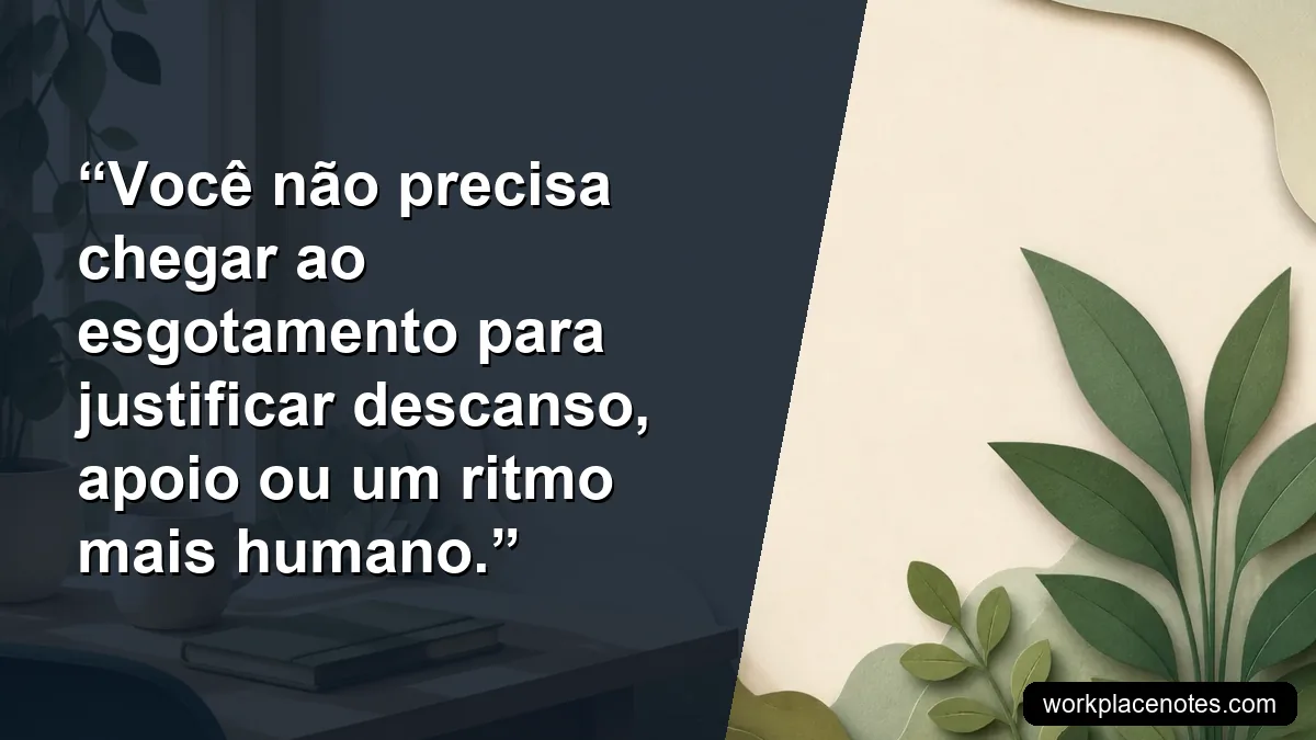 Você não precisa chegar ao esgotamento para justificar descanso, apoio ou um ritmo mais humano.