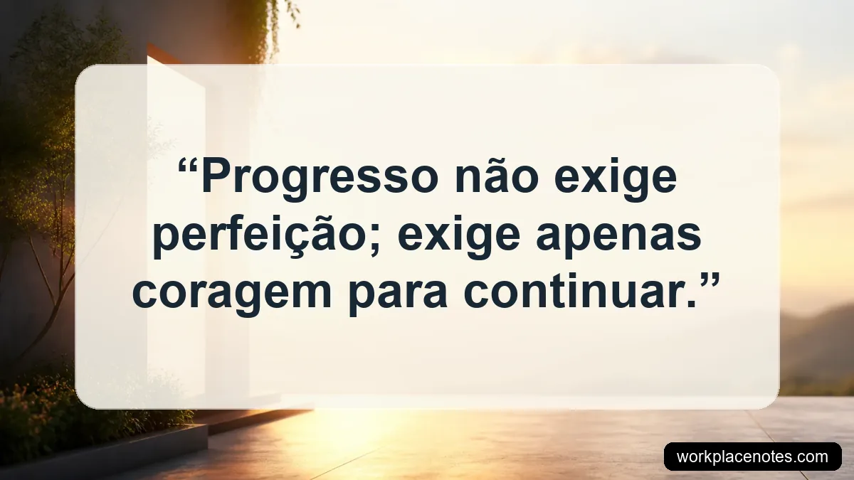 Progresso não exige perfeição; exige apenas coragem para continuar.
