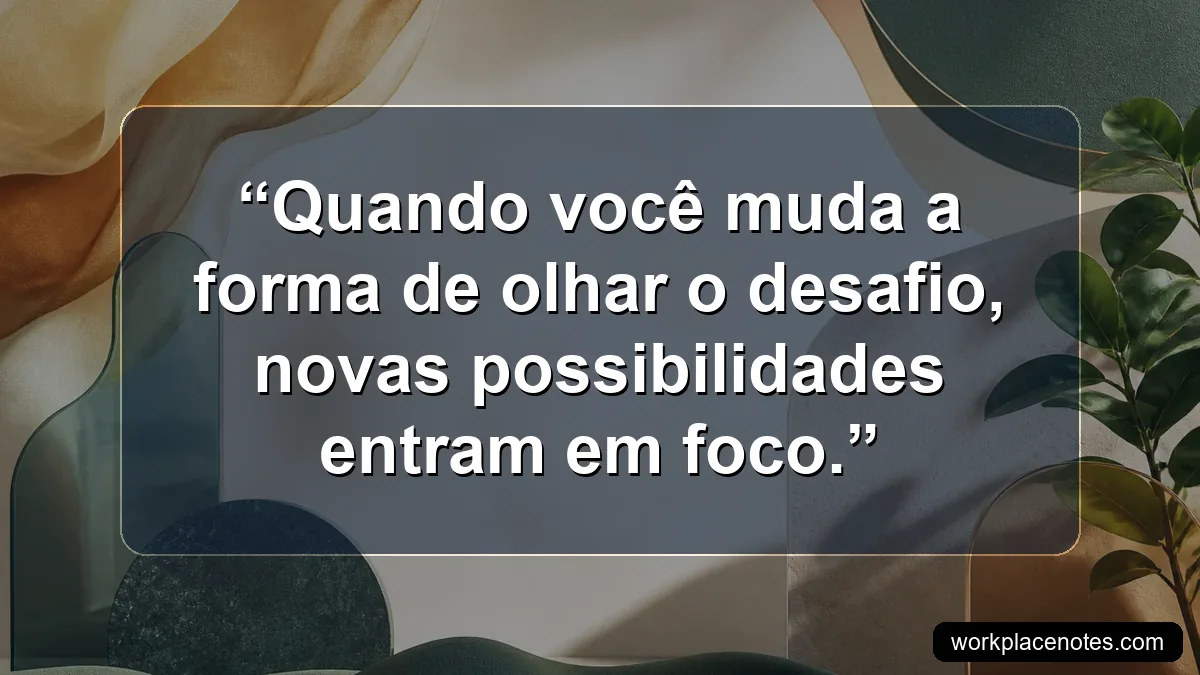 Quando você muda a forma de olhar o desafio, novas possibilidades entram em foco.