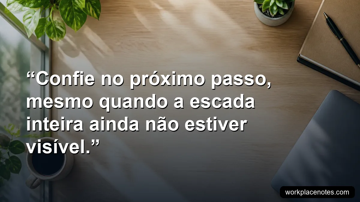 Confie no próximo passo, mesmo quando a escada inteira ainda não estiver visível.
