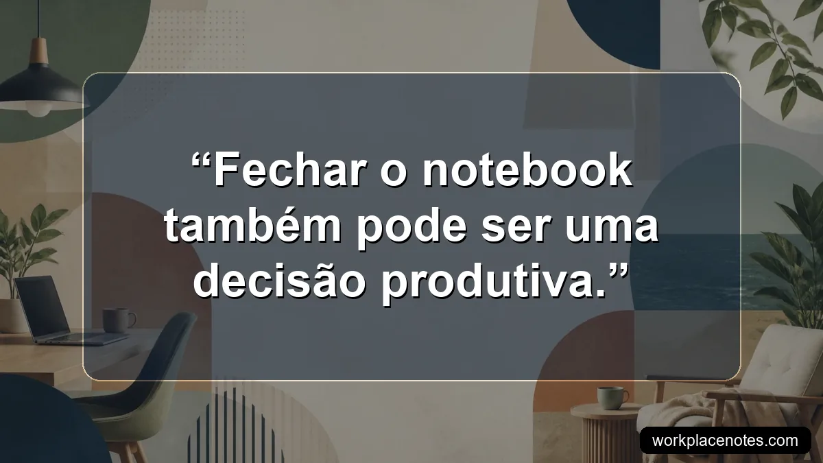 Fechar o notebook também pode ser uma decisão produtiva.
