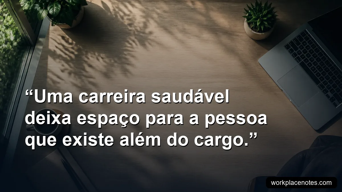 Uma carreira saudável deixa espaço para a pessoa que existe além do cargo.