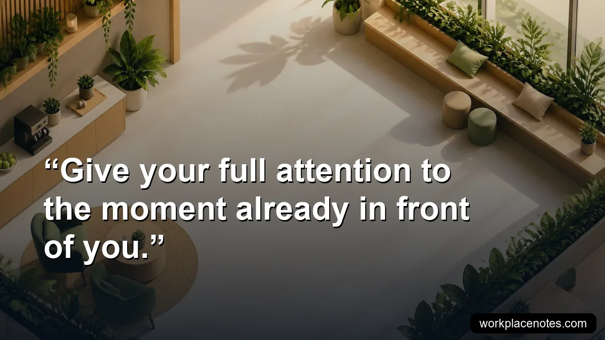 Give your full attention to the moment already in front of you.