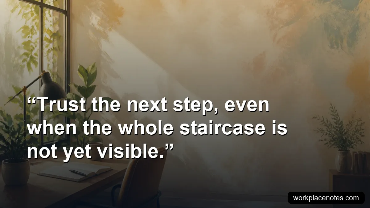 Trust the next step, even when the whole staircase is not yet visible.