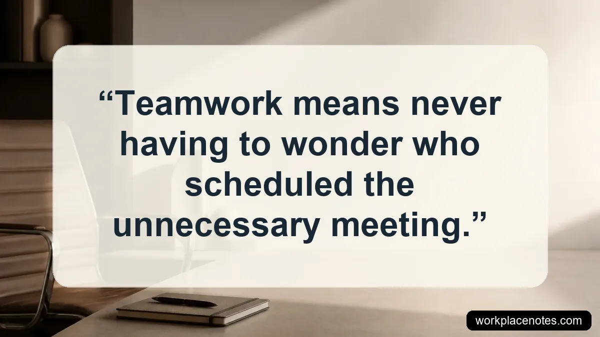 Teamwork means never having to wonder who scheduled the unnecessary meeting.